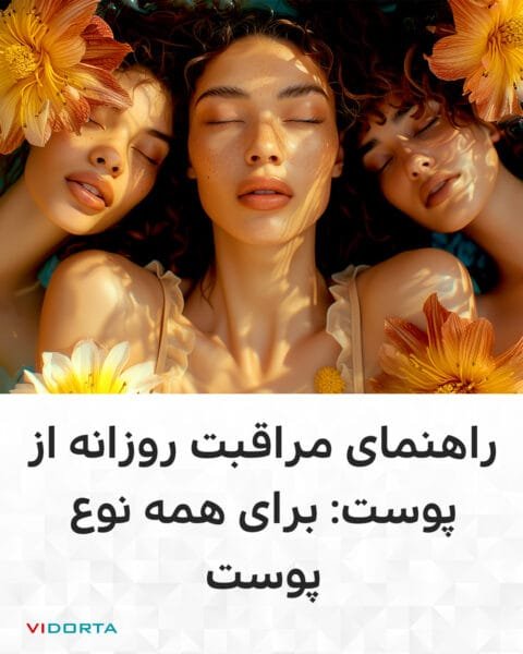 راهنمای کامل مراقبت روزانه از پوست: برای همه نوع پوست